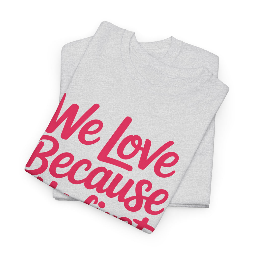 We Love Because He First Loved Us - 1 John 4:19 Unisex Cotton Tee